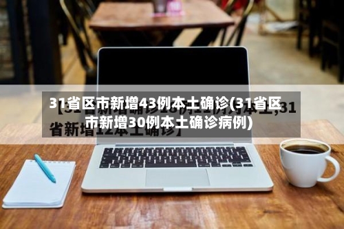 31省区市新增43例本土确诊(31省区市新增30例本土确诊病例)-第2张图片