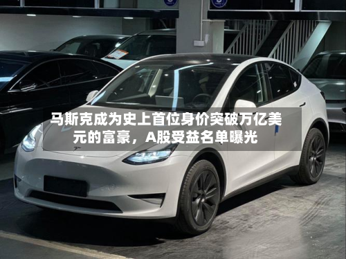 马斯克成为史上首位身价突破万亿美元的富豪,A股受益名单曝光