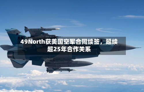49North获美国空军合同续签，延续超25年合作关系