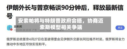 安索帕将与特朗普政府会晤，协商迈索斯模型相关争端-第3张图片