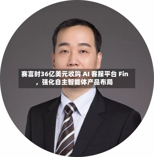 赛富时36亿美元收购 AI 客服平台 Fin	，强化自主智能体产品布局-第2张图片